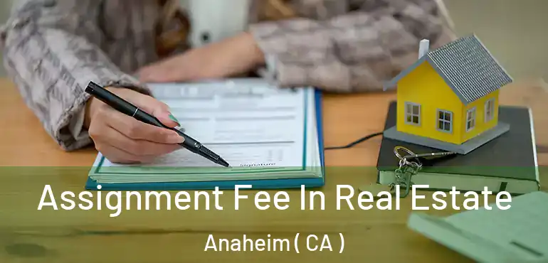  Assignment Fee In Real Estate Anaheim ( CA )