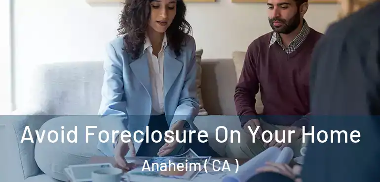  Avoid Foreclosure On Your Home Anaheim ( CA )