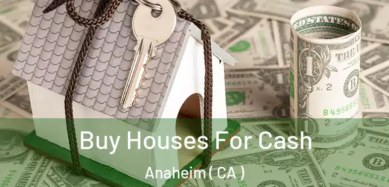  Buy Houses For Cash Anaheim ( CA )