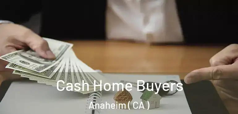  Cash Home Buyers Anaheim ( CA )