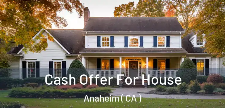  Cash Offer For House Anaheim ( CA )