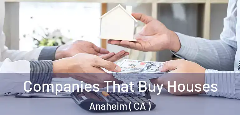  Companies That Buy Houses Anaheim ( CA )