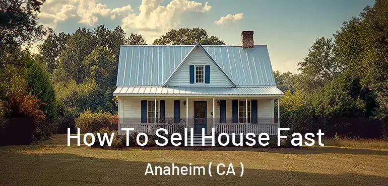  How To Sell House Fast Anaheim ( CA )