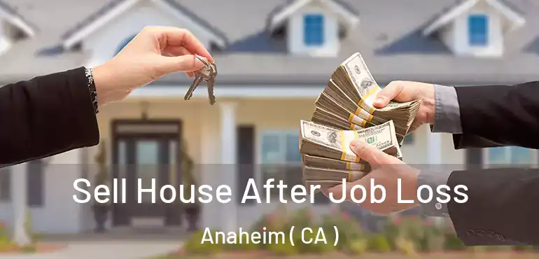  Sell House After Job Loss Anaheim ( CA )