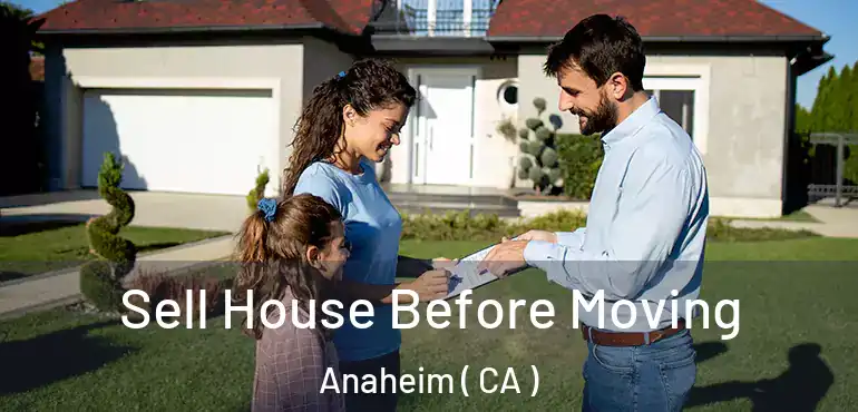  Sell House Before Moving Anaheim ( CA )