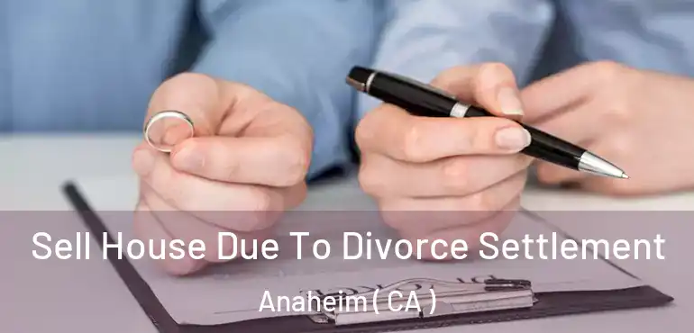  Sell House Due To Divorce Settlement Anaheim ( CA )