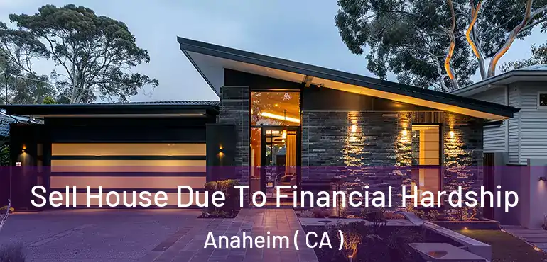  Sell House Due To Financial Hardship Anaheim ( CA )