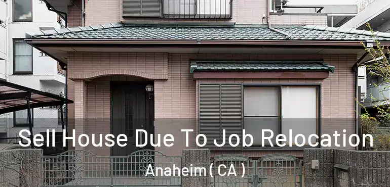  Sell House Due To Job Relocation Anaheim ( CA )