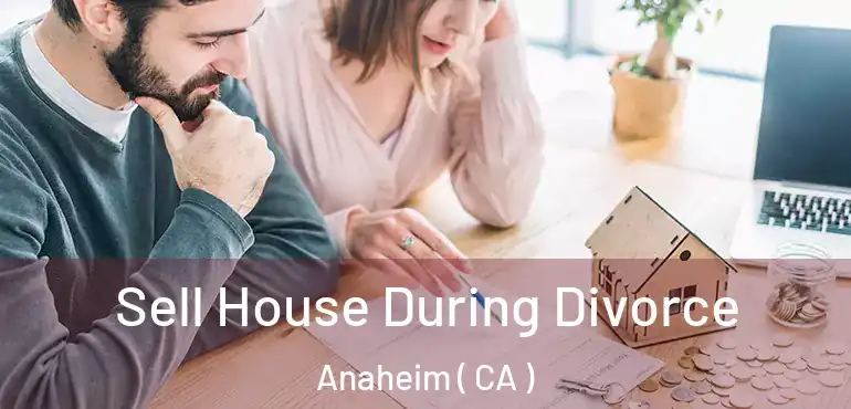  Sell House During Divorce Anaheim ( CA )