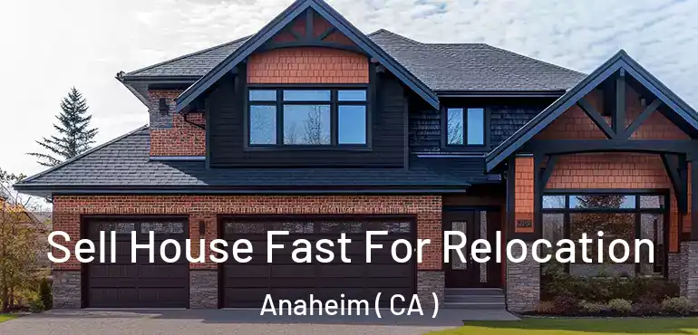  Sell House Fast For Relocation Anaheim ( CA )