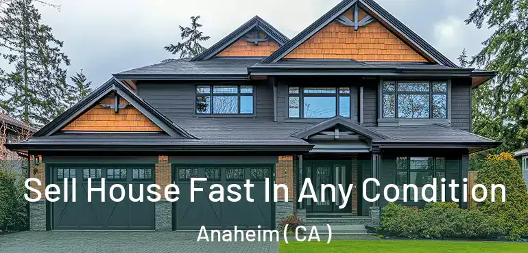  Sell House Fast In Any Condition Anaheim ( CA )