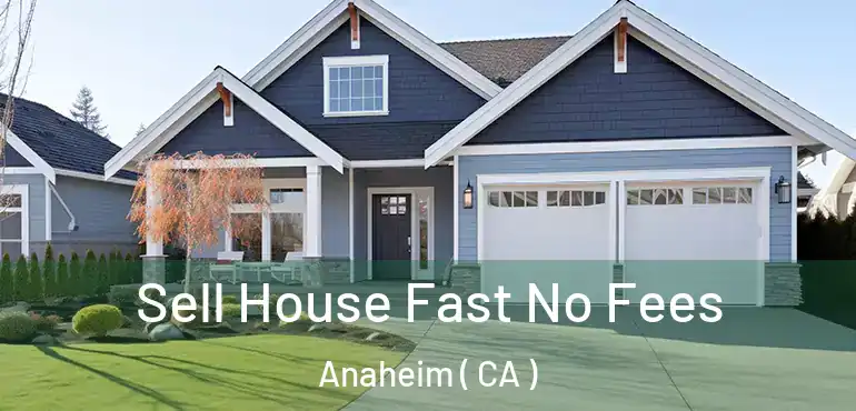  Sell House Fast No Fees Anaheim ( CA )