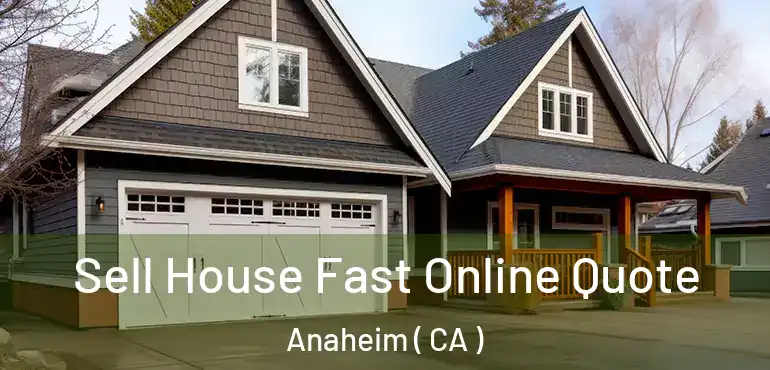  Sell House Fast Online Quote Anaheim ( CA )