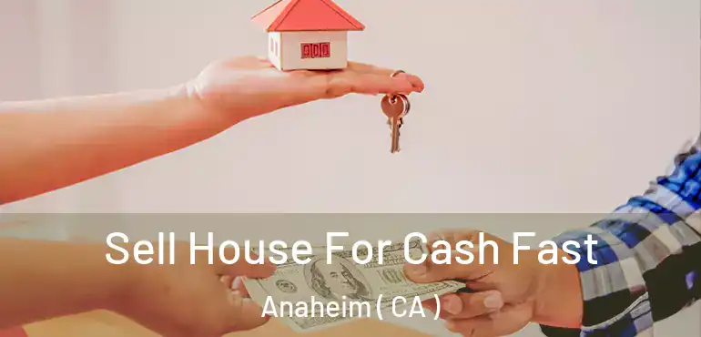  Sell House For Cash Fast Anaheim ( CA )