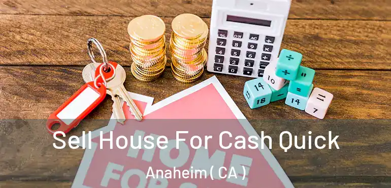  Sell House For Cash Quick Anaheim ( CA )
