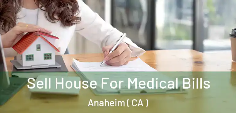  Sell House For Medical Bills Anaheim ( CA )