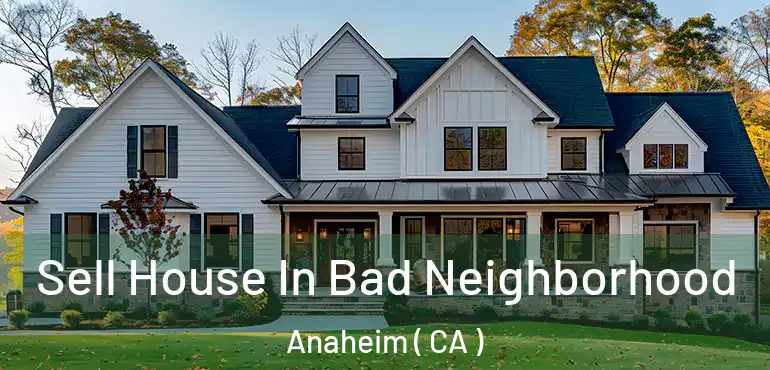  Sell House In Bad Neighborhood Anaheim ( CA )