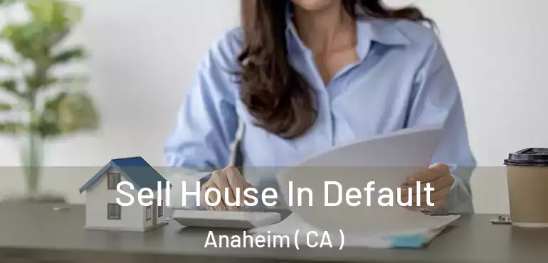  Sell House In Default Anaheim ( CA )