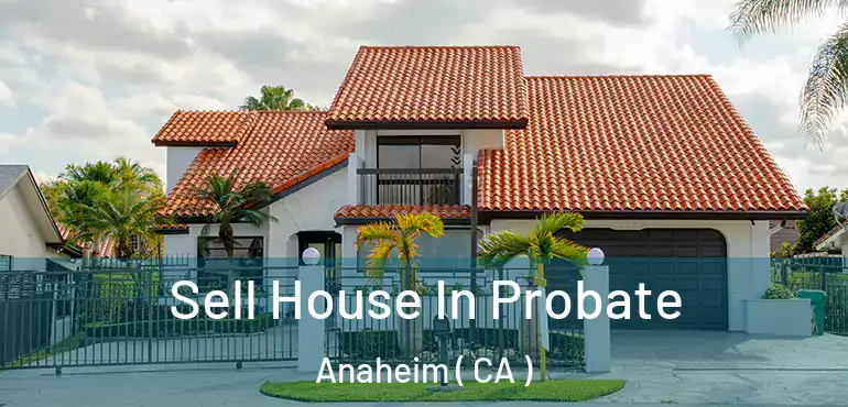  Sell House In Probate Anaheim ( CA )