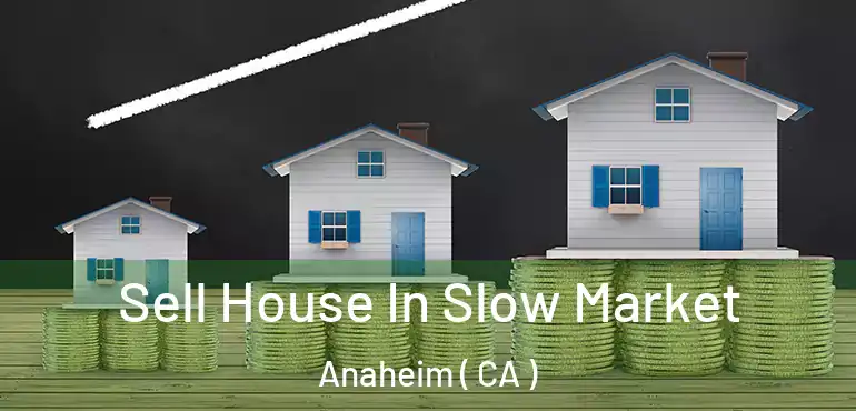  Sell House In Slow Market Anaheim ( CA )