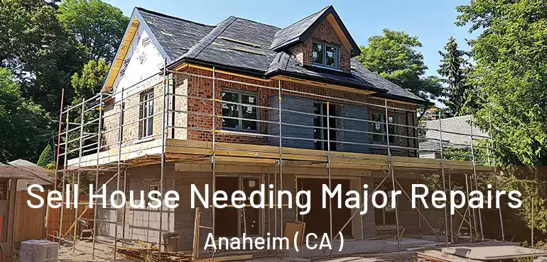  Sell House Needing Major Repairs Anaheim ( CA )
