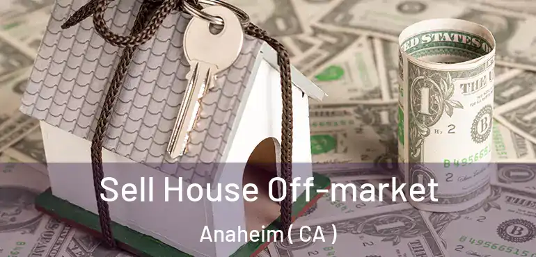  Sell House Off-market Anaheim ( CA )