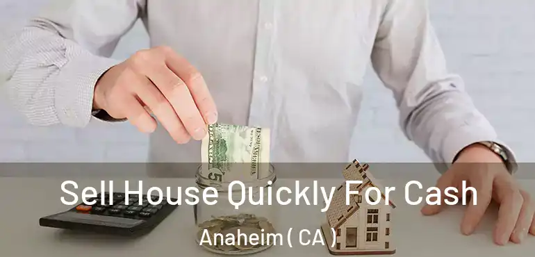  Sell House Quickly For Cash Anaheim ( CA )