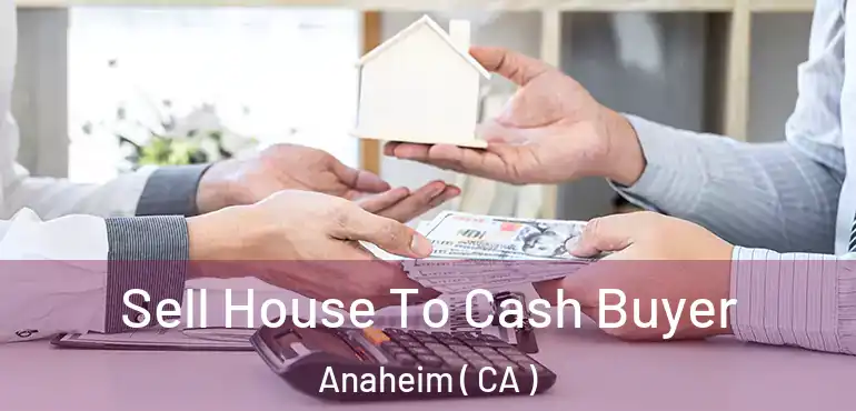  Sell House To Cash Buyer Anaheim ( CA )