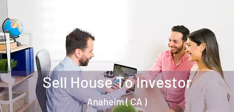  Sell House To Investor Anaheim ( CA )