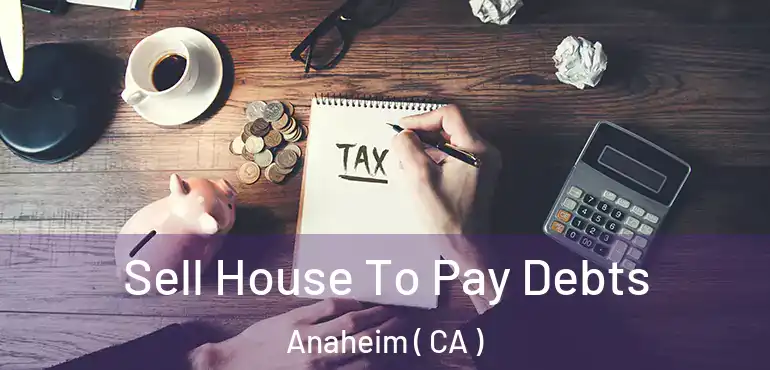  Sell House To Pay Debts Anaheim ( CA )