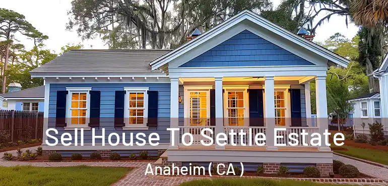  Sell House To Settle Estate Anaheim ( CA )