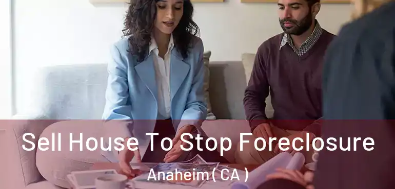  Sell House To Stop Foreclosure Anaheim ( CA )