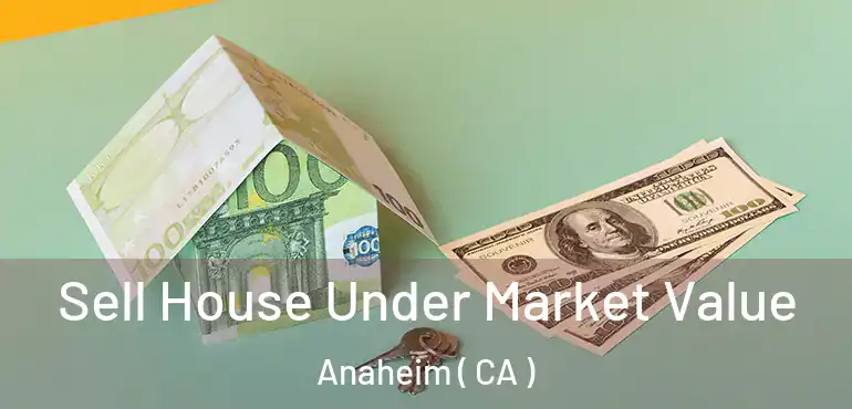  Sell House Under Market Value Anaheim ( CA )