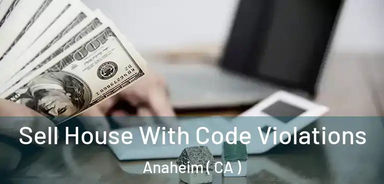  Sell House With Code Violations Anaheim ( CA )