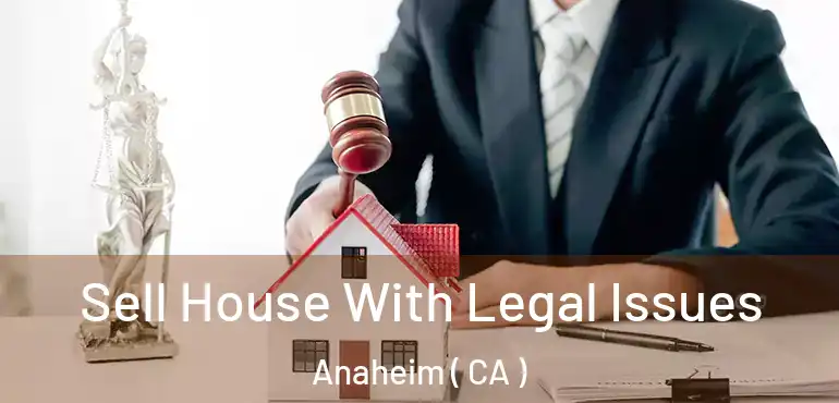  Sell House With Legal Issues Anaheim ( CA )