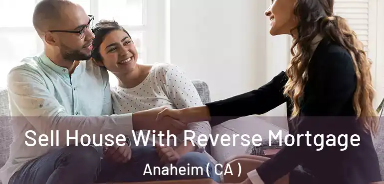  Sell House With Reverse Mortgage Anaheim ( CA )