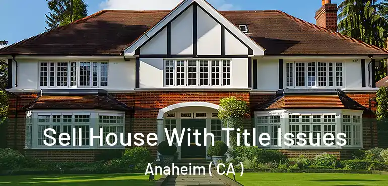  Sell House With Title Issues Anaheim ( CA )