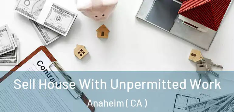  Sell House With Unpermitted Work Anaheim ( CA )