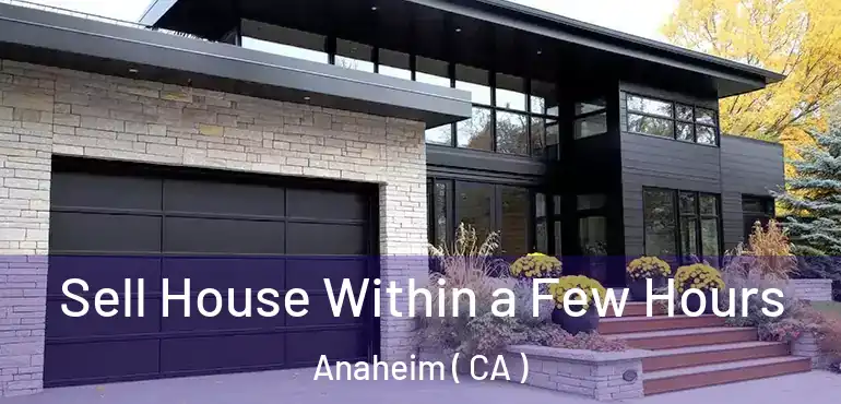  Sell House Within a Few Hours Anaheim ( CA )