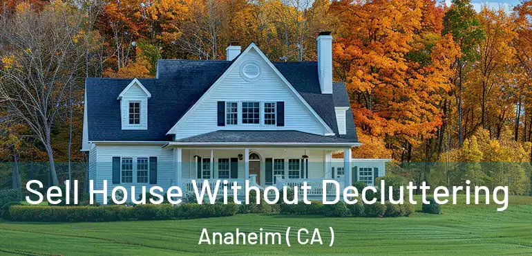  Sell House Without Decluttering Anaheim ( CA )