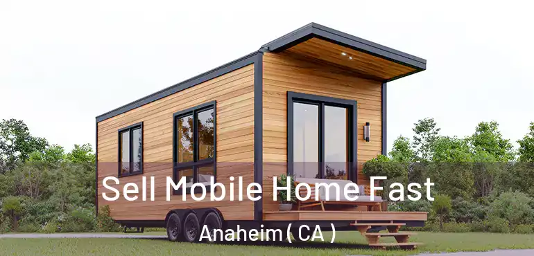  Sell Mobile Home Fast Anaheim ( CA )