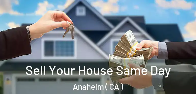  Sell Your House Same Day Anaheim ( CA )