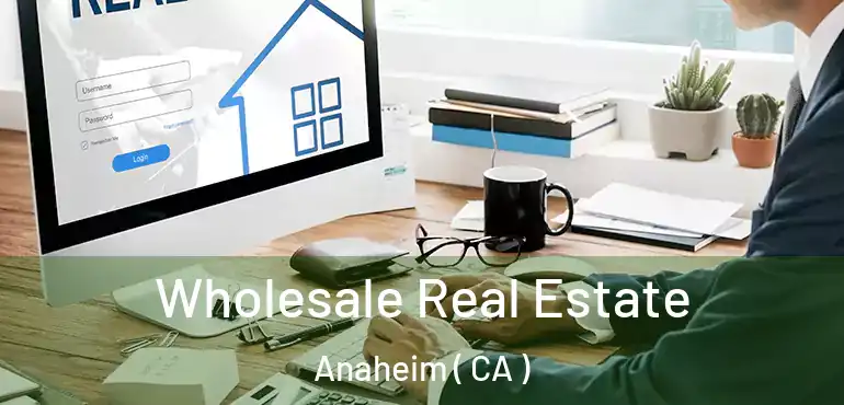  Wholesale Real Estate Anaheim ( CA )