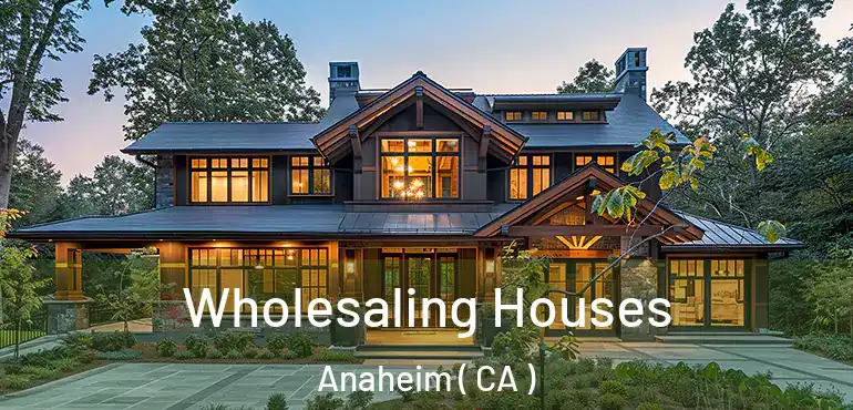  Wholesaling Houses Anaheim ( CA )